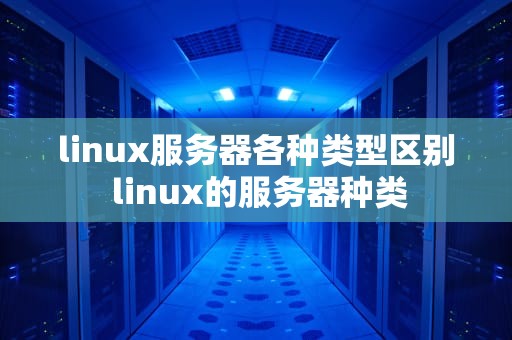 linux服务器各种类型区别 linux的服务器种类