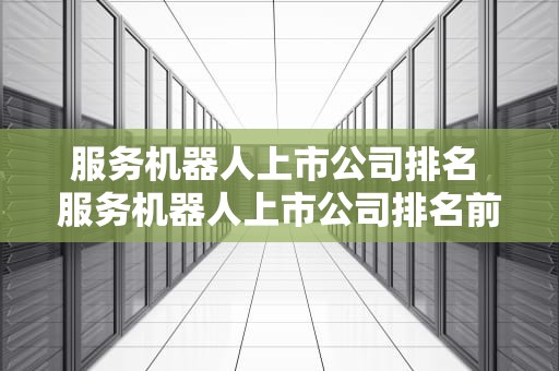 服务机器人上市公司排名 服务机器人上市公司排名前十