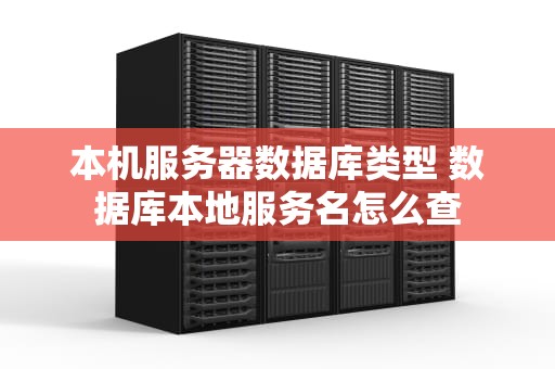 本机服务器数据库类型 数据库本地服务名怎么查