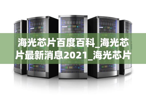 海光芯片百度百科_海光芯片最新消息2021_海光芯片：中国自主研发的高性能计算芯片