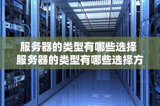 服务器的类型有哪些选择 服务器的类型有哪些选择方式