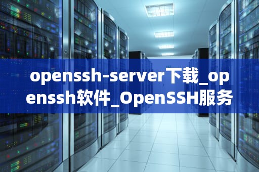 openssh-server下载_openssh软件_OpenSSH服务器的下载与安装