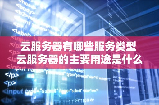 云服务器有哪些服务类型 云服务器的主要用途是什么