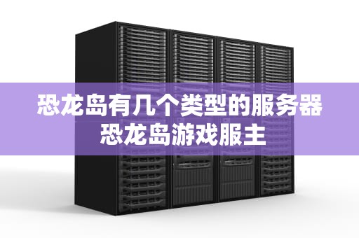 恐龙岛有几个类型的服务器 恐龙岛游戏服主