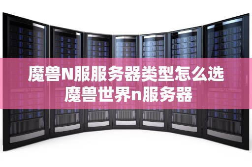 魔兽N服服务器类型怎么选 魔兽世界n服务器