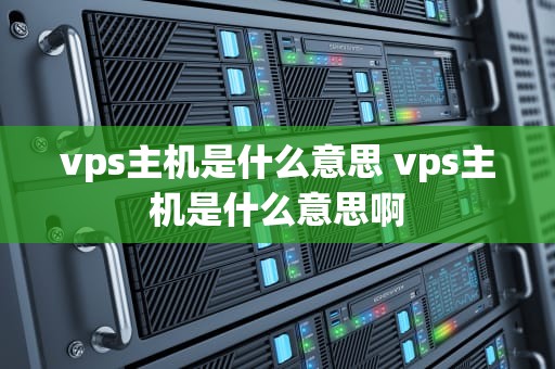 vps主机是什么意思 vps主机是什么意思啊