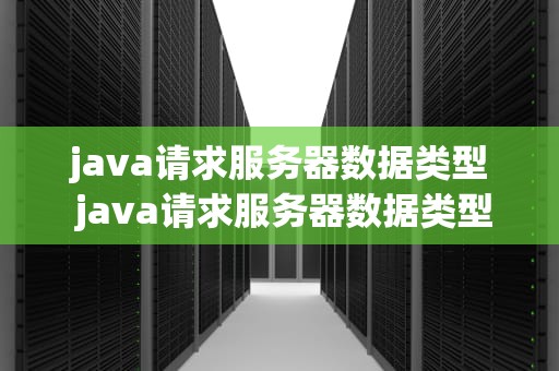 java请求服务器数据类型 java请求服务器数据类型怎么选择