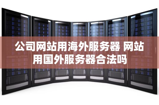 公司网站用海外服务器 网站用国外服务器合法吗