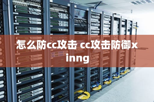 怎么防cc攻击 cc攻击防御xinng