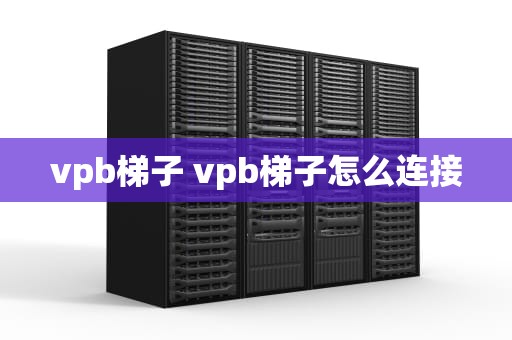 vpb梯子 vpb梯子怎么连接
