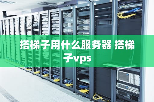 搭梯子用什么服务器 搭梯子vps