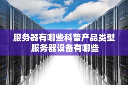 服务器有哪些科普产品类型 服务器设备有哪些