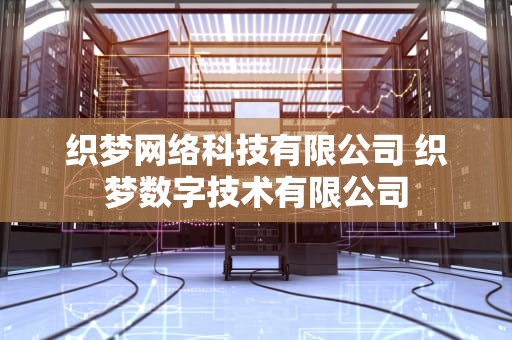 织梦网络科技有限公司 织梦数字技术有限公司