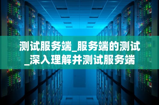 测试服务端_服务端的测试_深入理解并测试服务端