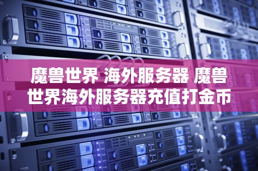 魔兽世界 海外服务器 魔兽世界海外服务器充值打金币赚钱稳不稳