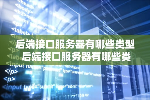 后端接口服务器有哪些类型 后端接口服务器有哪些类型和特点