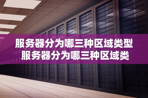服务器分为哪三种区域类型 服务器分为哪三种区域类型的