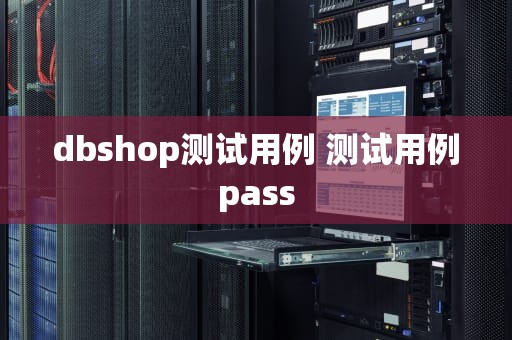 dbshop测试用例 测试用例pass