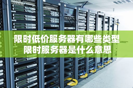限时低价服务器有哪些类型 限时服务器是什么意思