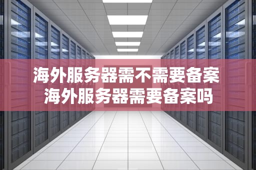 海外服务器需不需要备案 海外服务器需要备案吗