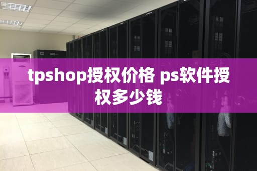 tpshop授权价格 ps软件授权多少钱