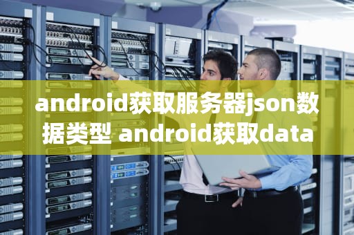 android获取服务器json数据类型 android获取data