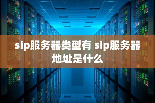 sip服务器类型有 sip服务器地址是什么