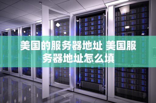 美国的服务器地址 美国服务器地址怎么填