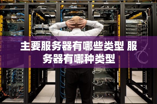 主要服务器有哪些类型 服务器有哪种类型