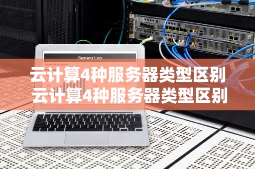 云计算4种服务器类型区别 云计算4种服务器类型区别在哪