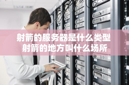 射箭的服务器是什么类型 射箭的地方叫什么场所