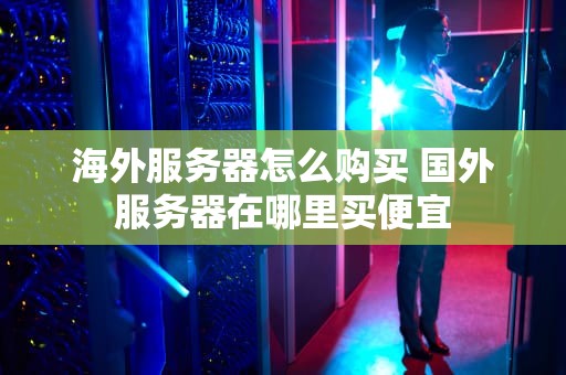 海外服务器怎么购买 国外服务器在哪里买便宜