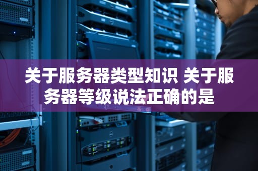 关于服务器类型知识 关于服务器等级说法正确的是