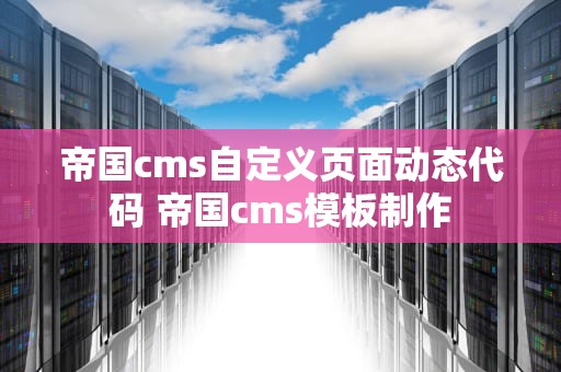 帝国cms自定义页面动态代码 帝国cms模板制作
