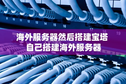 海外服务器然后搭建宝塔 自己搭建海外服务器