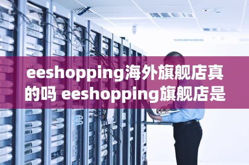 eeshopping海外旗舰店真的吗 eeshopping旗舰店是正品吗