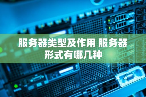 服务器类型及作用 服务器形式有哪几种