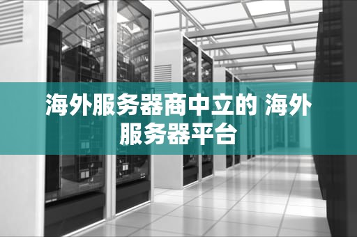 海外服务器商中立的 海外服务器平台