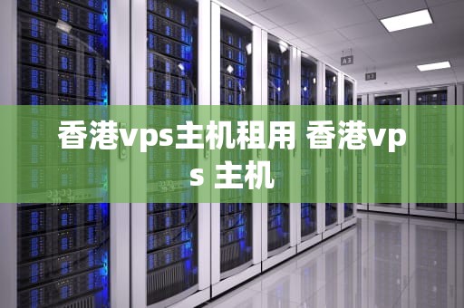 香港vps主机租用 香港vps 主机
