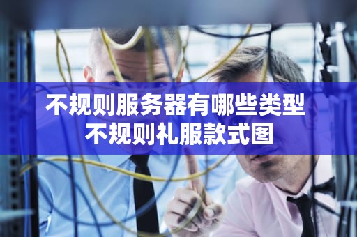 不规则服务器有哪些类型 不规则礼服款式图