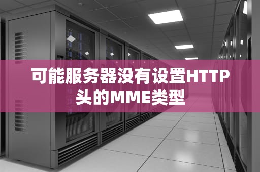 可能服务器没有设置HTTP头的MME类型