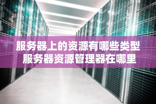 服务器上的资源有哪些类型 服务器资源管理器在哪里打开
