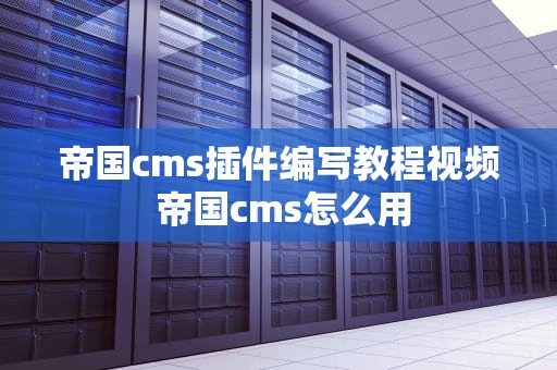 帝国cms插件编写教程视频 帝国cms怎么用