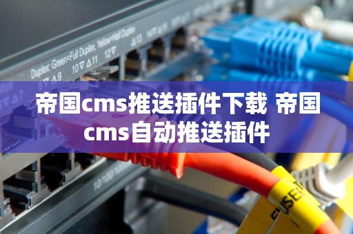 帝国cms推送插件下载 帝国cms自动推送插件