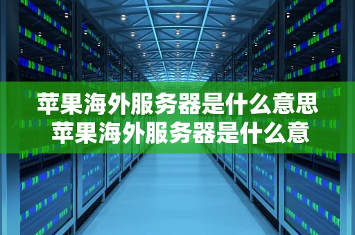 苹果海外服务器是什么意思 苹果海外服务器是什么意思呀