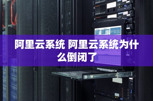 阿里云系统 阿里云系统为什么倒闭了
