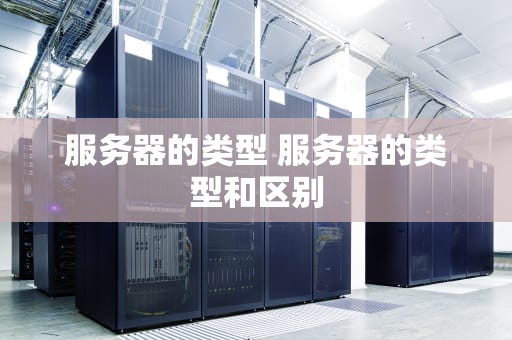 服务器的类型 服务器的类型和区别