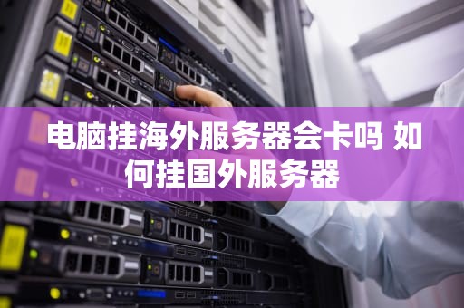 电脑挂海外服务器会卡吗 如何挂国外服务器