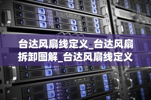 台达风扇线定义_台达风扇拆卸图解_台达风扇线定义及其应用