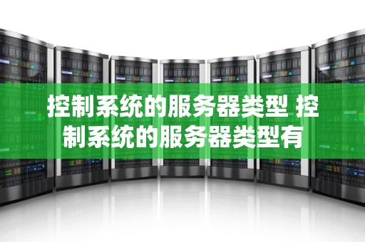 控制系统的服务器类型 控制系统的服务器类型有